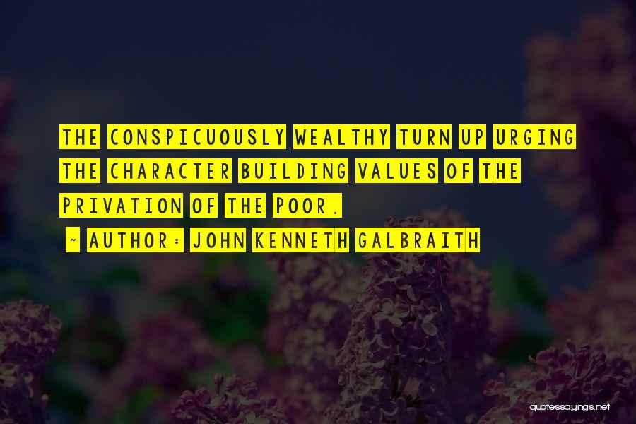 John Kenneth Galbraith Quotes: The Conspicuously Wealthy Turn Up Urging The Character Building Values Of The Privation Of The Poor.