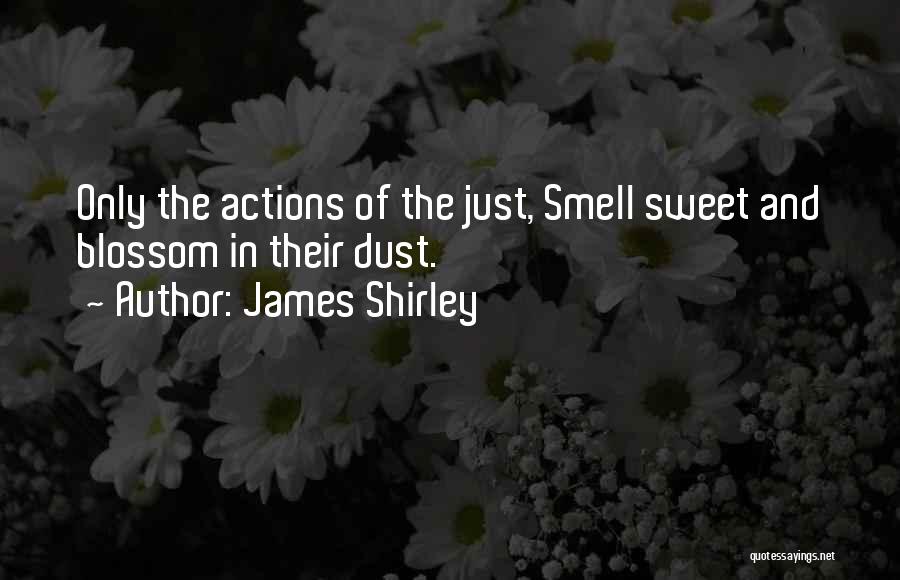 James Shirley Quotes: Only The Actions Of The Just, Smell Sweet And Blossom In Their Dust.