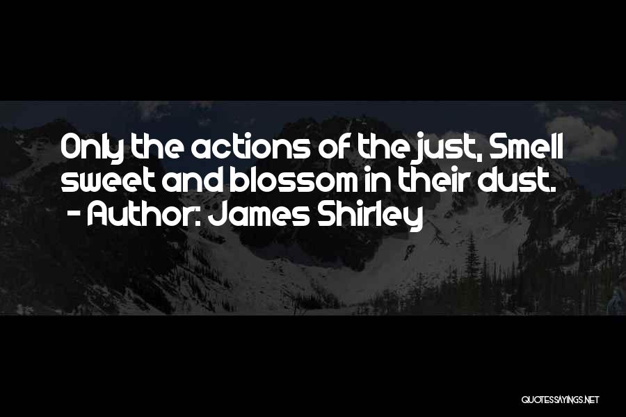 James Shirley Quotes: Only The Actions Of The Just, Smell Sweet And Blossom In Their Dust.