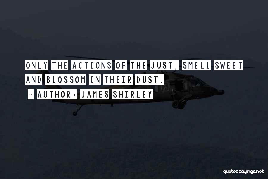 James Shirley Quotes: Only The Actions Of The Just, Smell Sweet And Blossom In Their Dust.
