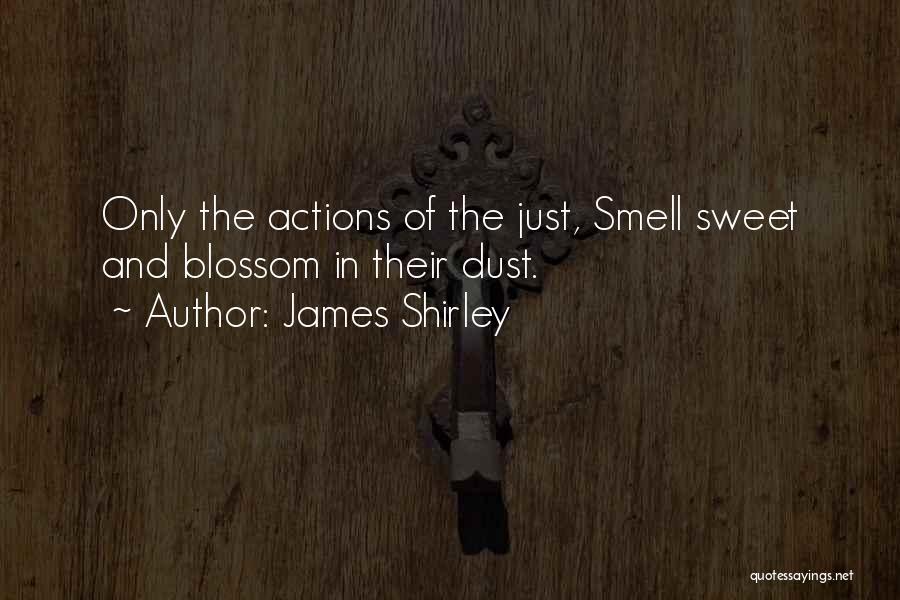 James Shirley Quotes: Only The Actions Of The Just, Smell Sweet And Blossom In Their Dust.