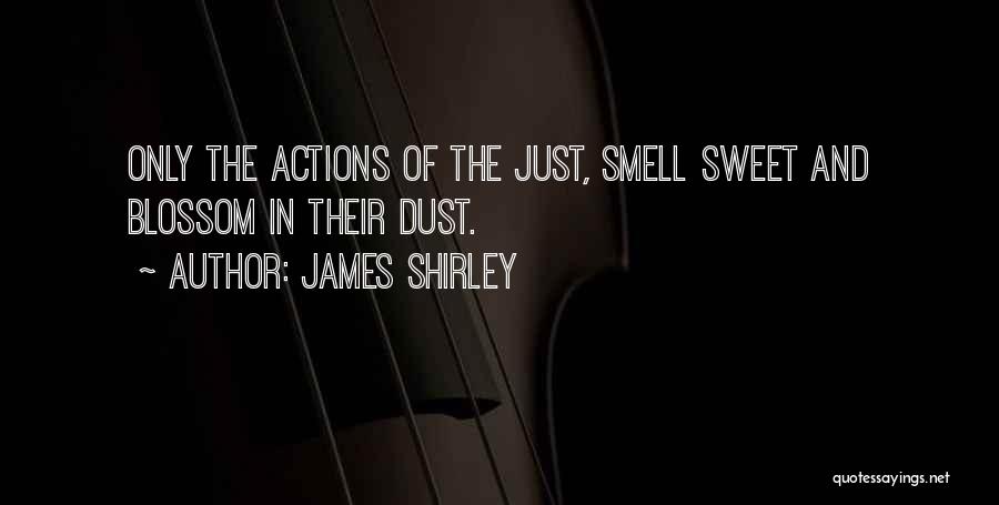 James Shirley Quotes: Only The Actions Of The Just, Smell Sweet And Blossom In Their Dust.