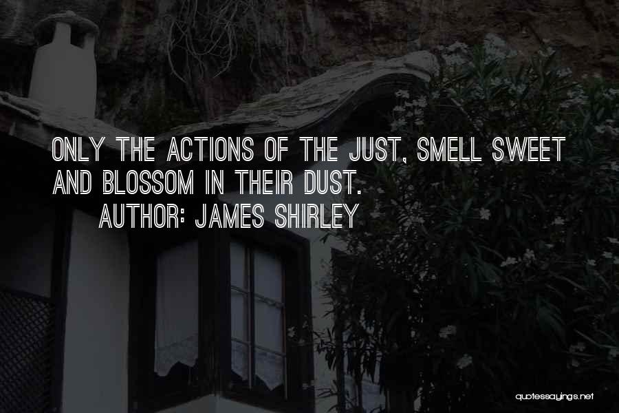 James Shirley Quotes: Only The Actions Of The Just, Smell Sweet And Blossom In Their Dust.