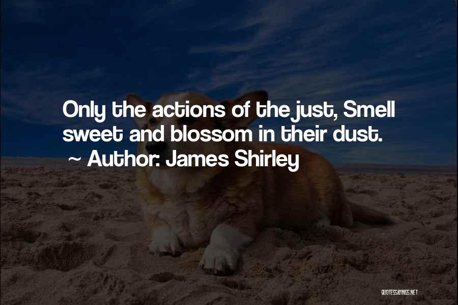 James Shirley Quotes: Only The Actions Of The Just, Smell Sweet And Blossom In Their Dust.