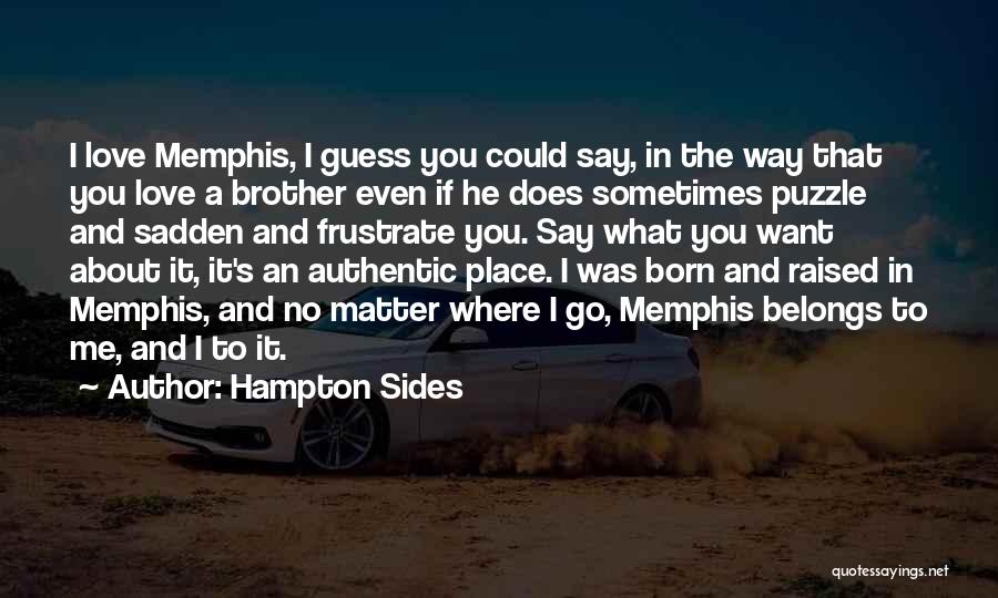 Hampton Sides Quotes: I Love Memphis, I Guess You Could Say, In The Way That You Love A Brother Even If He Does