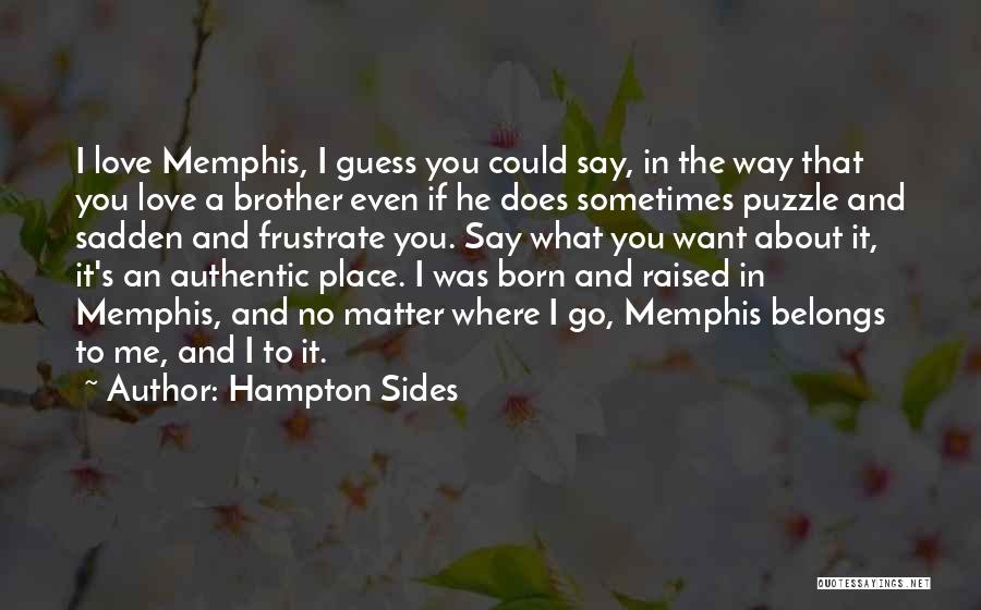 Hampton Sides Quotes: I Love Memphis, I Guess You Could Say, In The Way That You Love A Brother Even If He Does