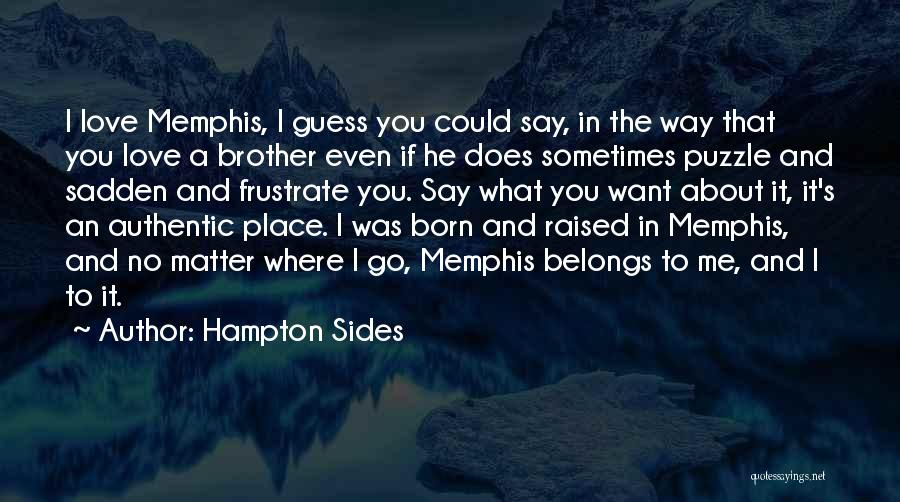 Hampton Sides Quotes: I Love Memphis, I Guess You Could Say, In The Way That You Love A Brother Even If He Does