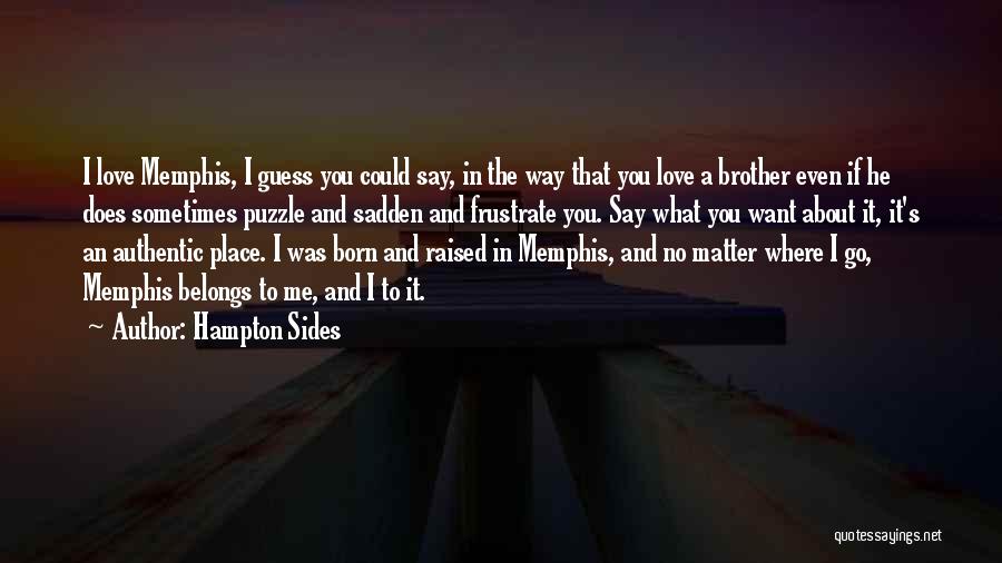 Hampton Sides Quotes: I Love Memphis, I Guess You Could Say, In The Way That You Love A Brother Even If He Does