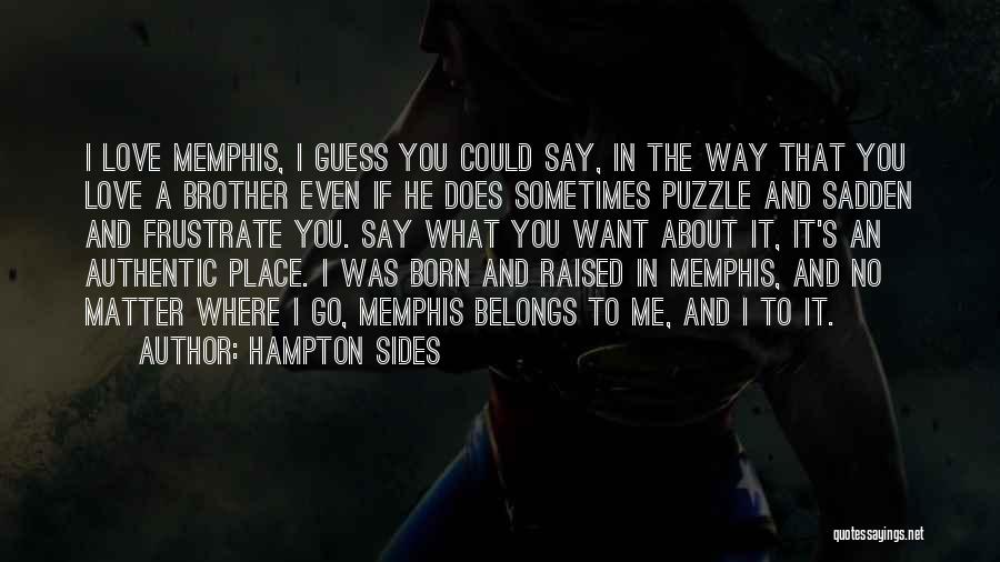 Hampton Sides Quotes: I Love Memphis, I Guess You Could Say, In The Way That You Love A Brother Even If He Does