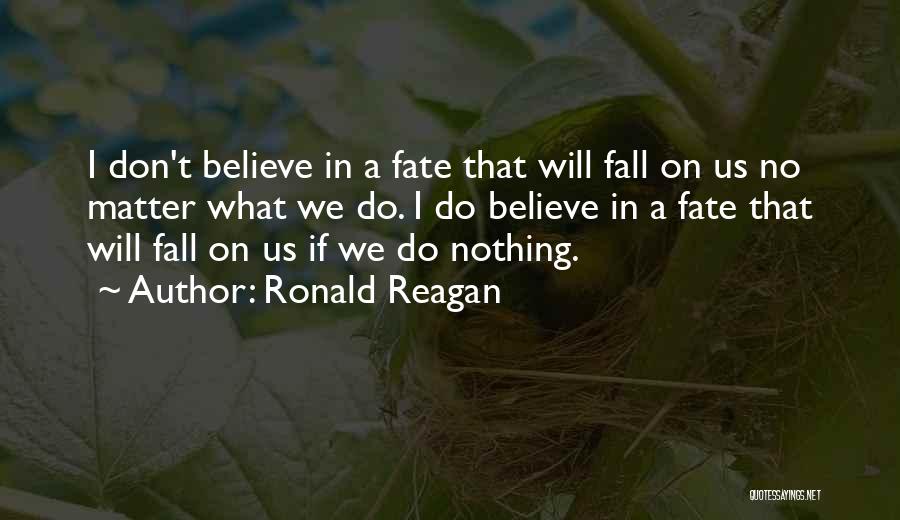 Ronald Reagan Quotes: I Don't Believe In A Fate That Will Fall On Us No Matter What We Do. I Do Believe In