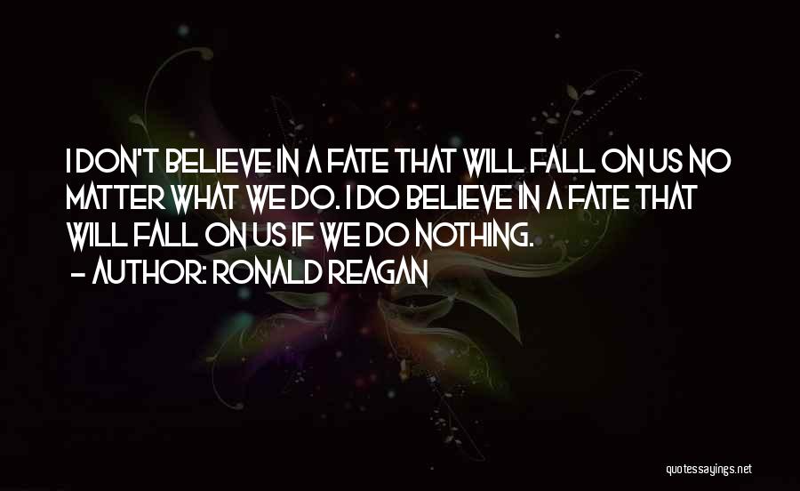 Ronald Reagan Quotes: I Don't Believe In A Fate That Will Fall On Us No Matter What We Do. I Do Believe In