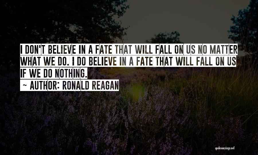 Ronald Reagan Quotes: I Don't Believe In A Fate That Will Fall On Us No Matter What We Do. I Do Believe In