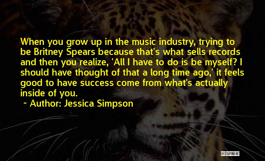 Jessica Simpson Quotes: When You Grow Up In The Music Industry, Trying To Be Britney Spears Because That's What Sells Records And Then