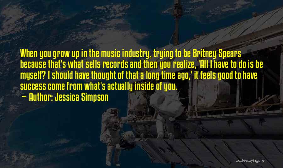 Jessica Simpson Quotes: When You Grow Up In The Music Industry, Trying To Be Britney Spears Because That's What Sells Records And Then