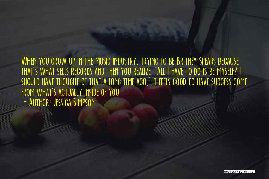 Jessica Simpson Quotes: When You Grow Up In The Music Industry, Trying To Be Britney Spears Because That's What Sells Records And Then