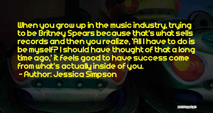 Jessica Simpson Quotes: When You Grow Up In The Music Industry, Trying To Be Britney Spears Because That's What Sells Records And Then