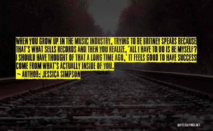 Jessica Simpson Quotes: When You Grow Up In The Music Industry, Trying To Be Britney Spears Because That's What Sells Records And Then