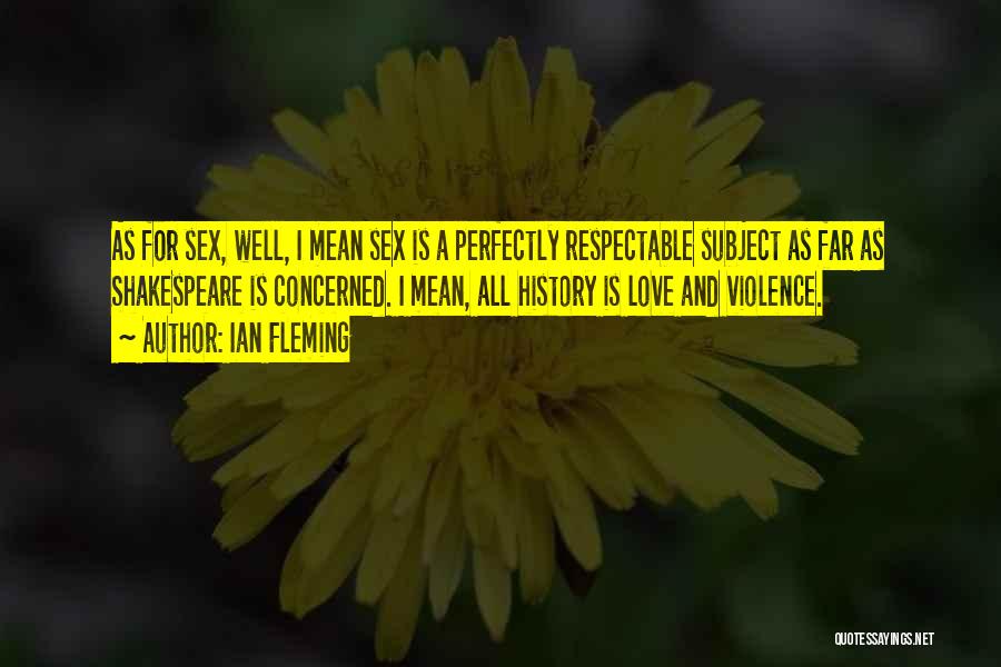 Ian Fleming Quotes: As For Sex, Well, I Mean Sex Is A Perfectly Respectable Subject As Far As Shakespeare Is Concerned. I Mean,