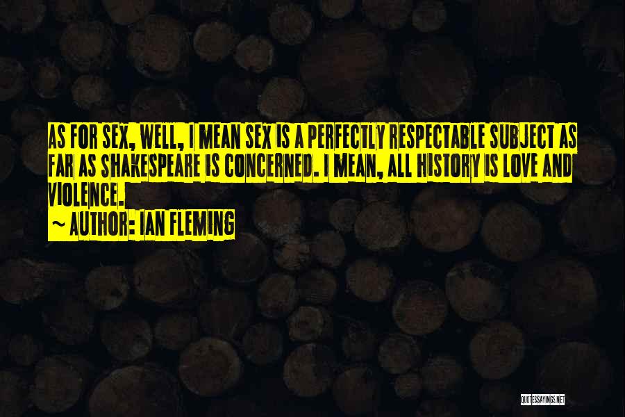 Ian Fleming Quotes: As For Sex, Well, I Mean Sex Is A Perfectly Respectable Subject As Far As Shakespeare Is Concerned. I Mean,