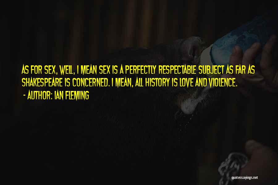 Ian Fleming Quotes: As For Sex, Well, I Mean Sex Is A Perfectly Respectable Subject As Far As Shakespeare Is Concerned. I Mean,