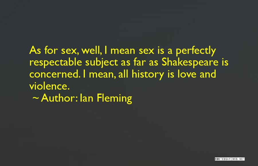 Ian Fleming Quotes: As For Sex, Well, I Mean Sex Is A Perfectly Respectable Subject As Far As Shakespeare Is Concerned. I Mean,