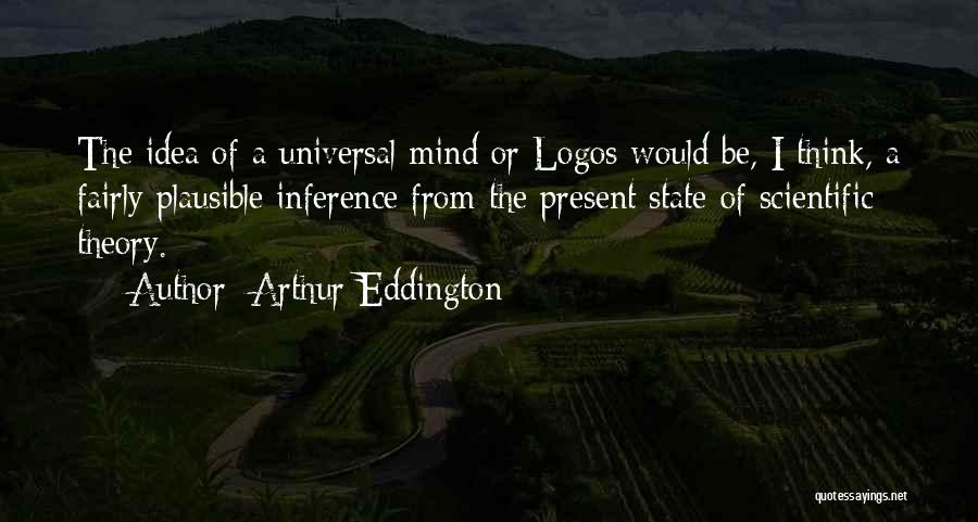 Arthur Eddington Quotes: The Idea Of A Universal Mind Or Logos Would Be, I Think, A Fairly Plausible Inference From The Present State