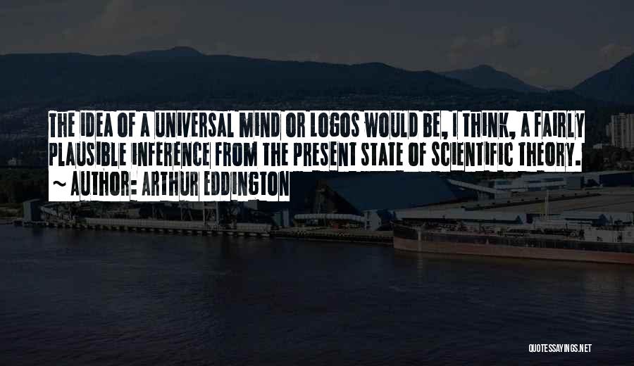 Arthur Eddington Quotes: The Idea Of A Universal Mind Or Logos Would Be, I Think, A Fairly Plausible Inference From The Present State