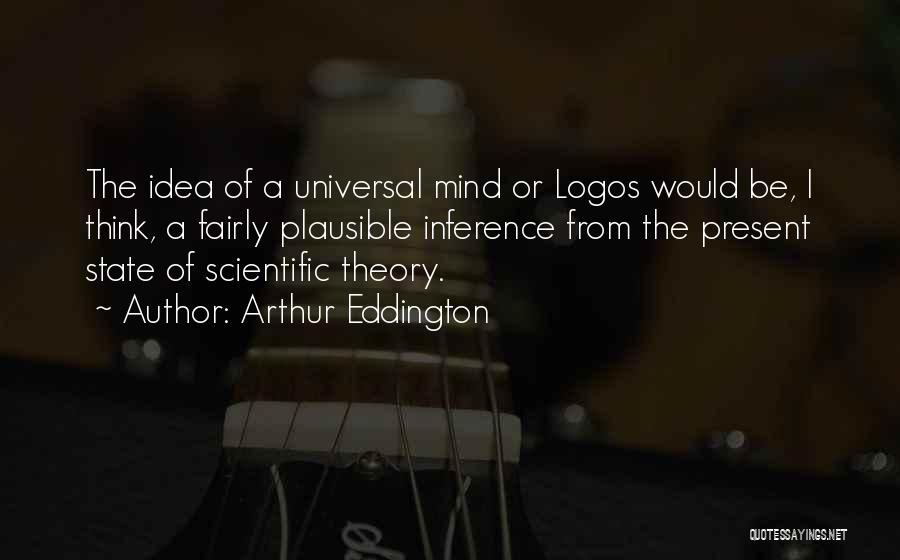 Arthur Eddington Quotes: The Idea Of A Universal Mind Or Logos Would Be, I Think, A Fairly Plausible Inference From The Present State