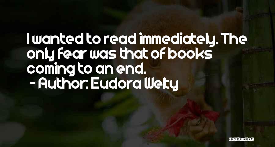 Eudora Welty Quotes: I Wanted To Read Immediately. The Only Fear Was That Of Books Coming To An End.