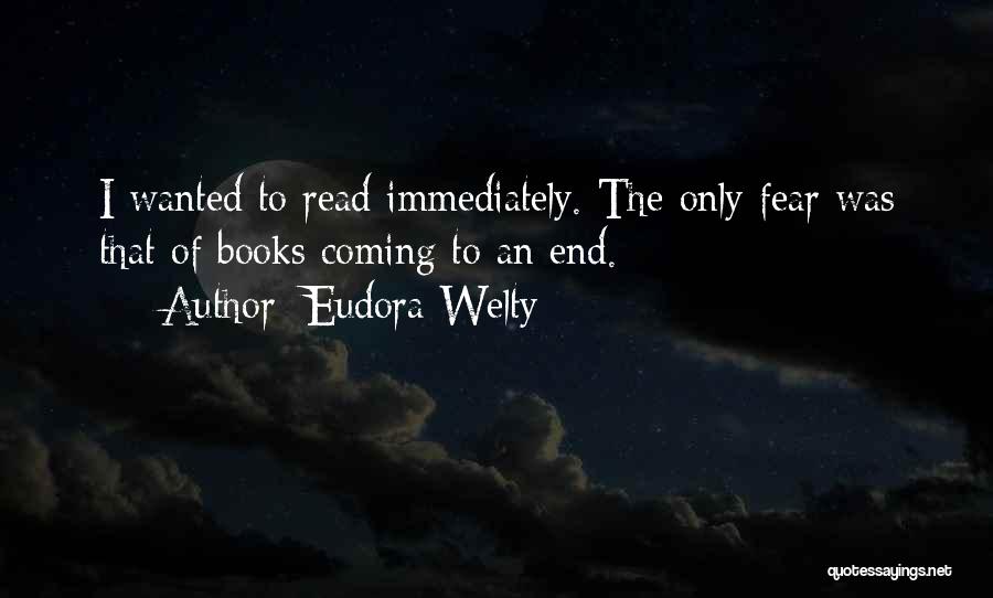 Eudora Welty Quotes: I Wanted To Read Immediately. The Only Fear Was That Of Books Coming To An End.