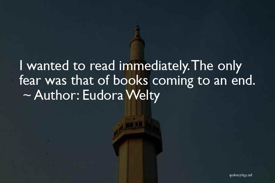 Eudora Welty Quotes: I Wanted To Read Immediately. The Only Fear Was That Of Books Coming To An End.