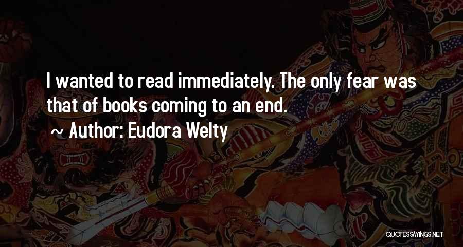 Eudora Welty Quotes: I Wanted To Read Immediately. The Only Fear Was That Of Books Coming To An End.