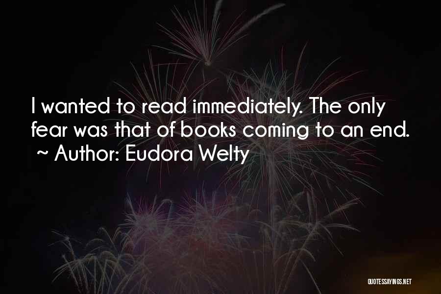 Eudora Welty Quotes: I Wanted To Read Immediately. The Only Fear Was That Of Books Coming To An End.