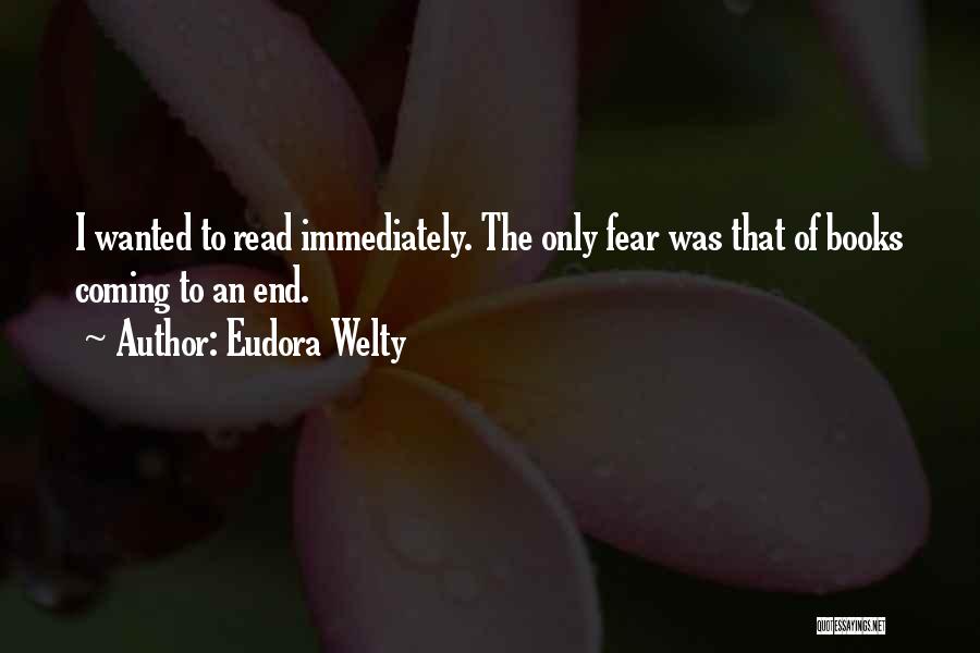 Eudora Welty Quotes: I Wanted To Read Immediately. The Only Fear Was That Of Books Coming To An End.