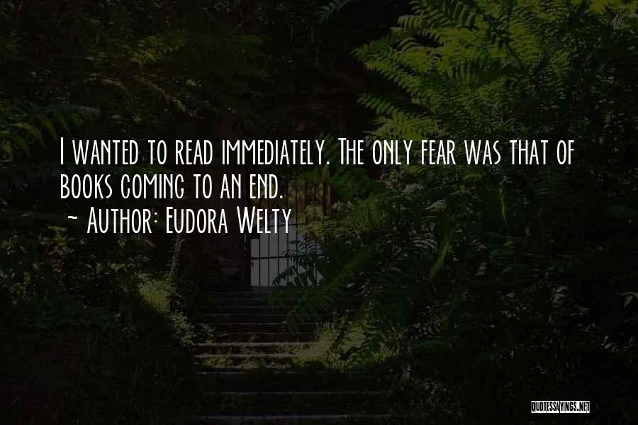 Eudora Welty Quotes: I Wanted To Read Immediately. The Only Fear Was That Of Books Coming To An End.