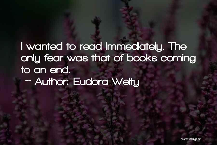 Eudora Welty Quotes: I Wanted To Read Immediately. The Only Fear Was That Of Books Coming To An End.