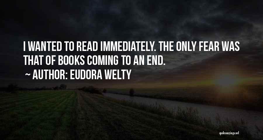 Eudora Welty Quotes: I Wanted To Read Immediately. The Only Fear Was That Of Books Coming To An End.