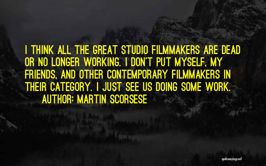 Martin Scorsese Quotes: I Think All The Great Studio Filmmakers Are Dead Or No Longer Working. I Don't Put Myself, My Friends, And