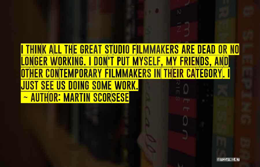 Martin Scorsese Quotes: I Think All The Great Studio Filmmakers Are Dead Or No Longer Working. I Don't Put Myself, My Friends, And