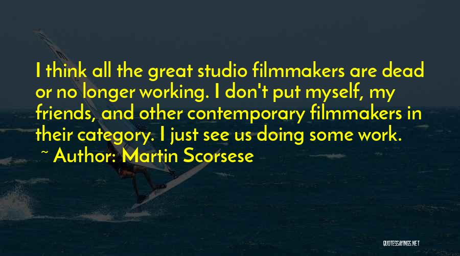 Martin Scorsese Quotes: I Think All The Great Studio Filmmakers Are Dead Or No Longer Working. I Don't Put Myself, My Friends, And