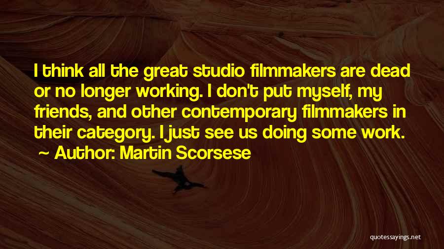 Martin Scorsese Quotes: I Think All The Great Studio Filmmakers Are Dead Or No Longer Working. I Don't Put Myself, My Friends, And