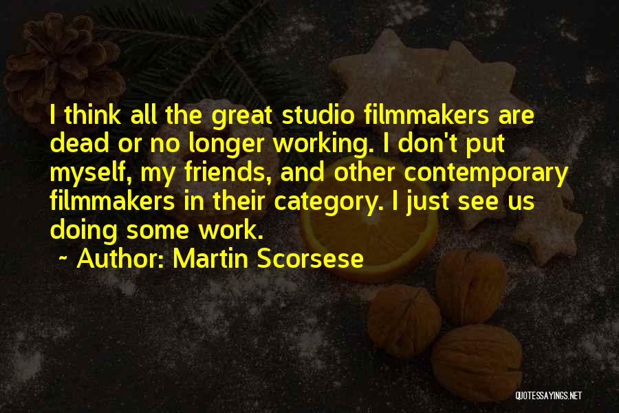 Martin Scorsese Quotes: I Think All The Great Studio Filmmakers Are Dead Or No Longer Working. I Don't Put Myself, My Friends, And