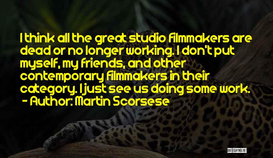 Martin Scorsese Quotes: I Think All The Great Studio Filmmakers Are Dead Or No Longer Working. I Don't Put Myself, My Friends, And