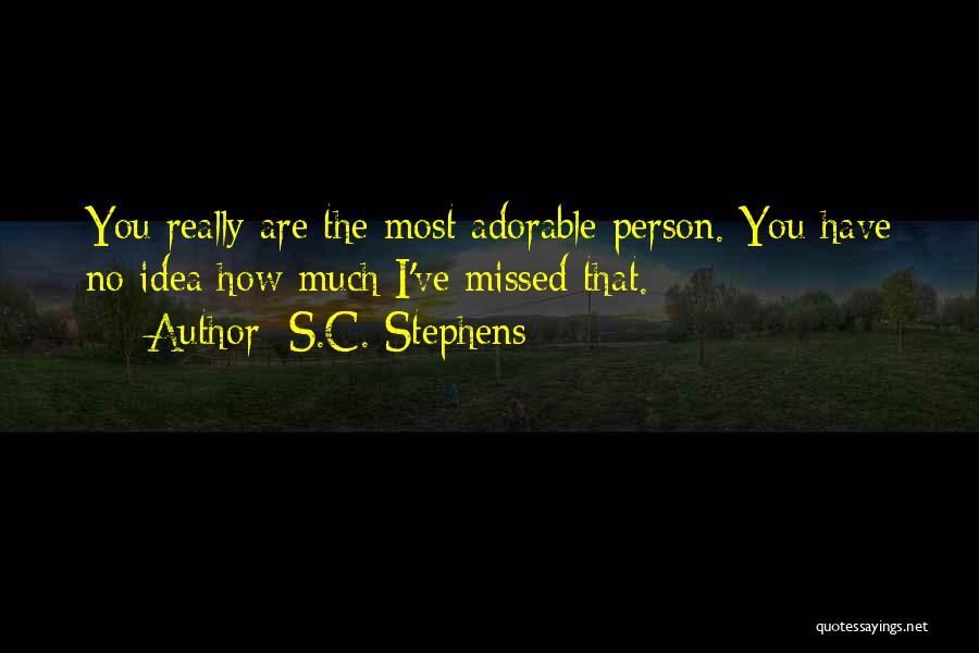 S.C. Stephens Quotes: You Really Are The Most Adorable Person. You Have No Idea How Much I've Missed That.