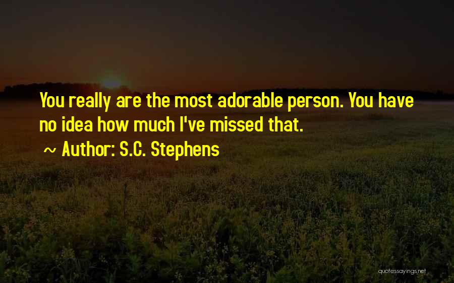 S.C. Stephens Quotes: You Really Are The Most Adorable Person. You Have No Idea How Much I've Missed That.