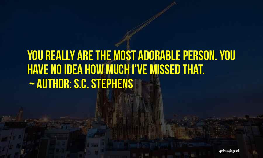 S.C. Stephens Quotes: You Really Are The Most Adorable Person. You Have No Idea How Much I've Missed That.
