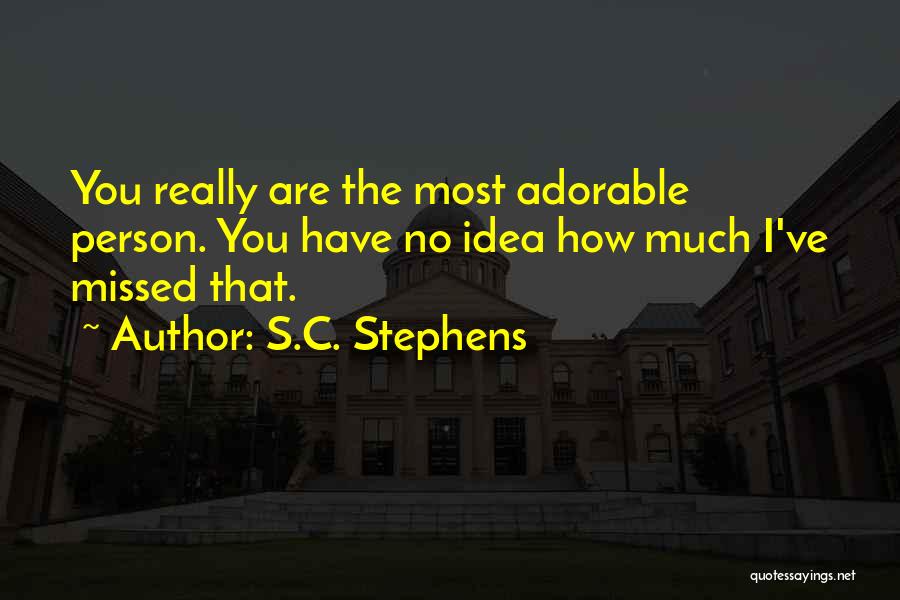 S.C. Stephens Quotes: You Really Are The Most Adorable Person. You Have No Idea How Much I've Missed That.