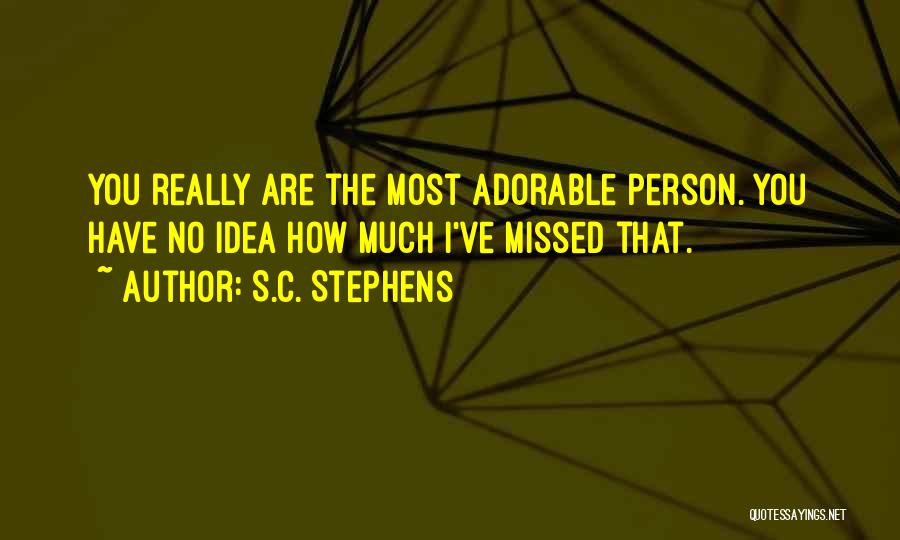 S.C. Stephens Quotes: You Really Are The Most Adorable Person. You Have No Idea How Much I've Missed That.