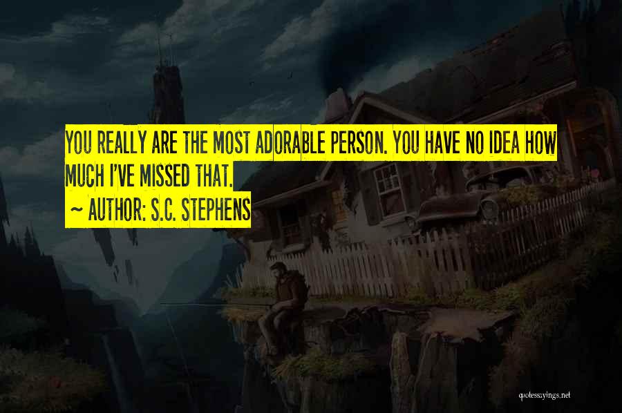 S.C. Stephens Quotes: You Really Are The Most Adorable Person. You Have No Idea How Much I've Missed That.