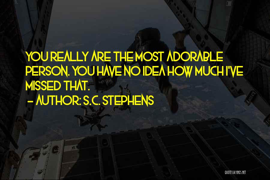 S.C. Stephens Quotes: You Really Are The Most Adorable Person. You Have No Idea How Much I've Missed That.